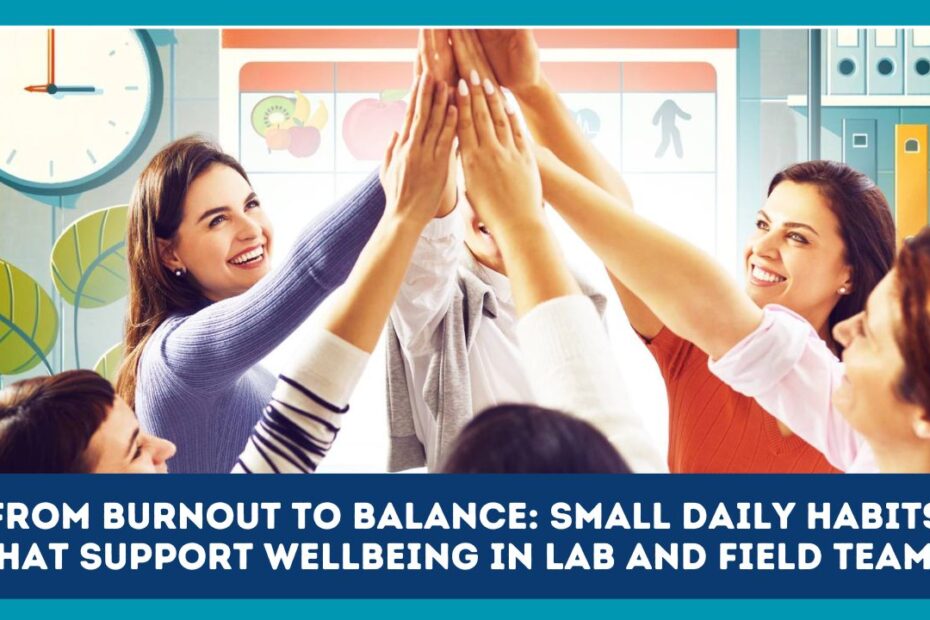 From Burnout To Balance: Small Daily Habits That Support Wellbeing In Lab And Field Teams